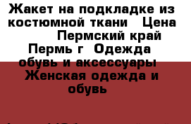 Жакет на подкладке из костюмной ткани › Цена ­ 800 - Пермский край, Пермь г. Одежда, обувь и аксессуары » Женская одежда и обувь   